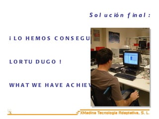 Solución final: ¡ LO HEMOS CONSEGUIDO ! LORTU DUGO ! WHAT WE HAVE ACHIEVED ! 