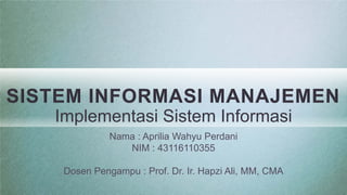 SISTEM INFORMASI MANAJEMEN
Implementasi Sistem Informasi
Nama : Aprilia Wahyu Perdani
NIM : 43116110355
Dosen Pengampu : Prof. Dr. Ir. Hapzi Ali, MM, CMA
 