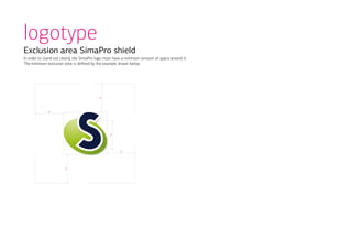 logotype
Exclusion area SimaPro shield
In order to stand out clearly, the SimaPro logo must have a minimum amount of space around it.
The minimum exclusion zone is defined by the example shown below.




                                           x



              x




                                                 x




                                                       x




                        x
 