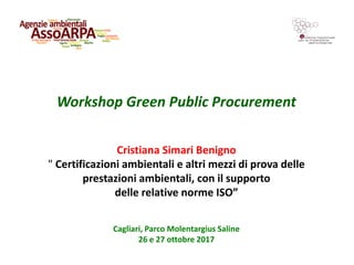 Workshop Green Public Procurement
Cagliari, Parco Molentargius Saline
26 e 27 ottobre 2017
Cristiana Simari Benigno
" Certificazioni ambientali e altri mezzi di prova delle
prestazioni ambientali, con il supporto
delle relative norme ISO”
 
