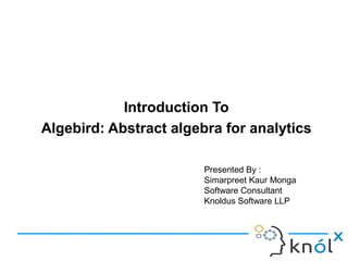 Presented By :
Simarpreet Kaur Monga
Software Consultant
Knoldus Software LLP
Introduction To
Algebird: Abstract algebra for analytics
 