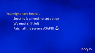 8
You might have heard…
Security is a need not an option
We must shift left
Patch all the servers ASAP!!! 🔥
 