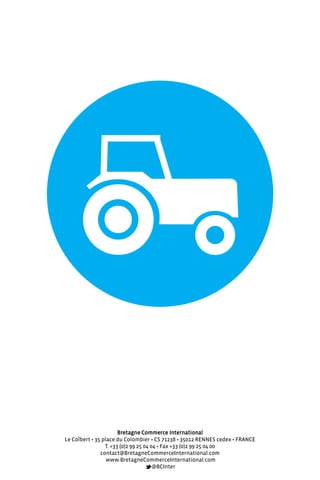 Bretagne Commerce International
Le Colbert • 35 place du Colombier • CS 71238 • 35012 RENNES cedex • FRANCE
T. +33 (0)2 99 25 04 04 • Fax +33 (0)2 99 25 04 00
contact@BretagneCommerceInternational.com
www.BretagneCommerceInternational.com
@BCInter
 