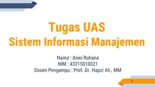 Tugas UAS
Sistem Informasi Manajemen
Nama : Aswi Ruhana
NIM : 43215010021
Dosen Pengampu : Prof. Dr. Hapzi Ali., MM
1
 