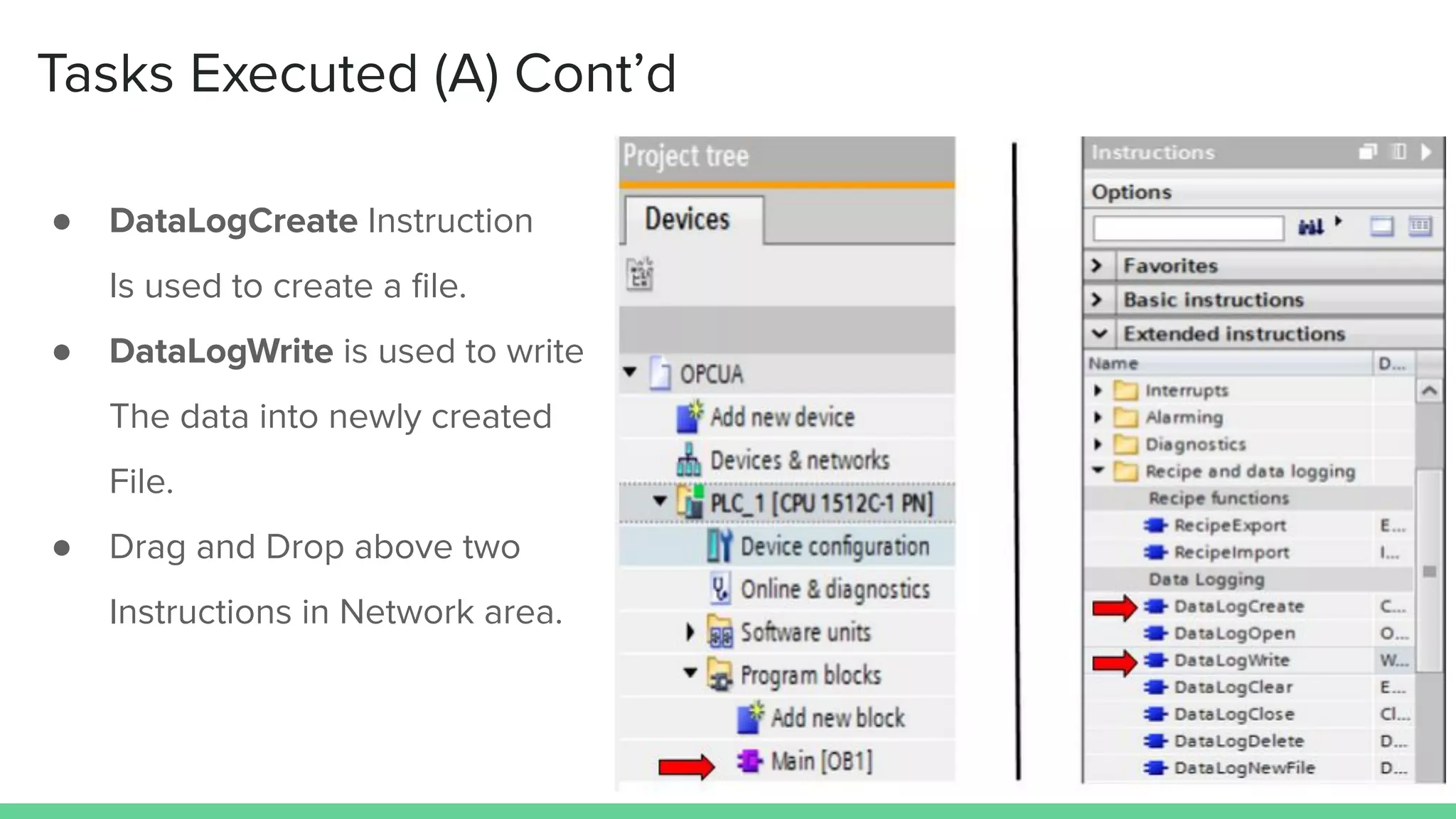 Tasks Executed (A) Cont’d
● DataLogCreate Instruction
Is used to create a ﬁle.
● DataLogWrite is used to write
The data into newly created
File.
● Drag and Drop above two
Instructions in Network area.
 
