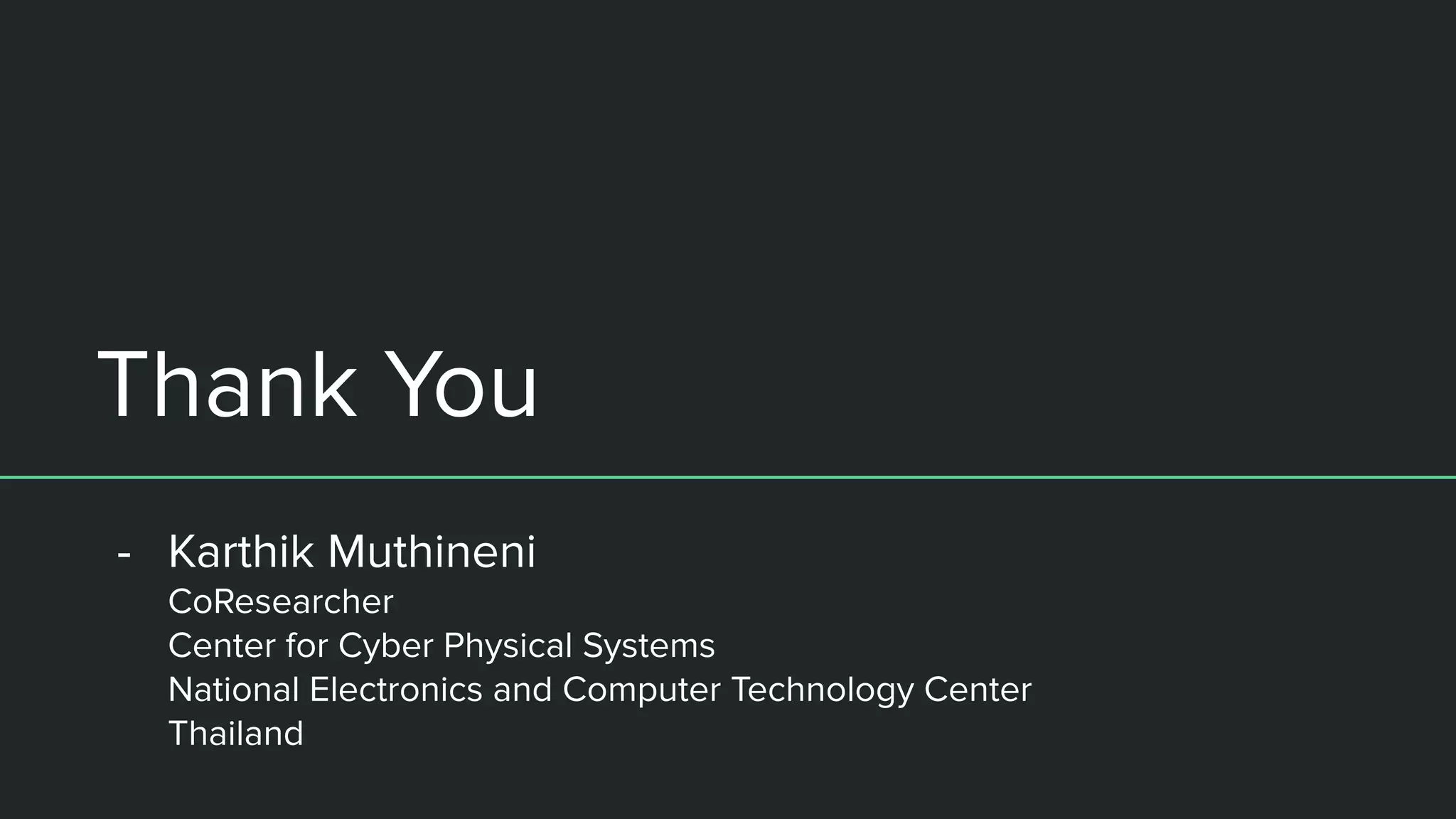 Thank You
- Karthik Muthineni
CoResearcher
Center for Cyber Physical Systems
National Electronics and Computer Technology Center
Thailand
 
