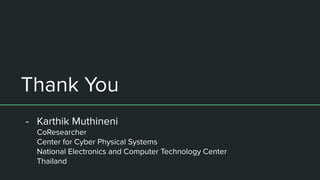 Thank You
- Karthik Muthineni
CoResearcher
Center for Cyber Physical Systems
National Electronics and Computer Technology Center
Thailand
 