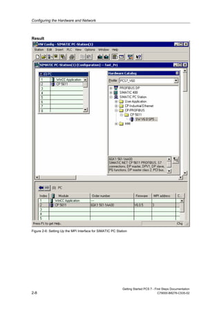 Configuring the Hardware and Network
Getting Started PCS 7 - First Steps Documentation
2-8 C79000-B8276-C535-02
Result
Figure 2-6: Setting Up the MPI Interface for SIMATIC PC Station
 