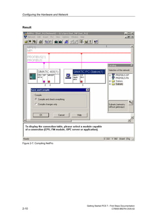Configuring the Hardware and Network
Getting Started PCS 7 - First Steps Documentation
2-10 C79000-B8276-C535-02
Result
Figure 2-7: Compiling NetPro
 
