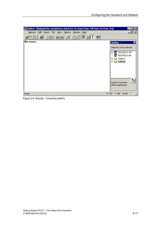 Configuring the Hardware and Network
Getting Started PCS 7 - First Steps Documentation
C79000-B8276-C535-02 2-11
Figure 2-8: Results - Compiling NetPro
 