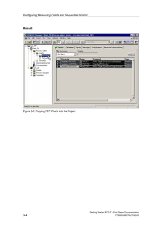 Configuring Measuring Points and Sequential Control
Getting Started PCS 7 - First Steps Documentation
3-4 C79000-B8276-C535-02
Result
Figure 3-2: Copying CFC Charts into the Project
 