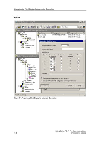 Preparing the Plant Display for Automatic Generation
Getting Started PCS 7 - First Steps Documentation
4-2 C79000-B8276-C535-02
Result
Figure 4-1: Preparing a Plant Display for Automatic Generation
 