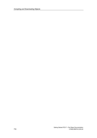 Compiling and Downloading Objects
Getting Started PCS 7 - First Steps Documentation
7-6 C79000-B8276-C535-02
 