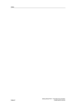 Index
Getting Started PCS 7 - First Steps Documentation
Index-2 C79000-G8276-C535-02
 