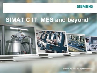 SIMATIC IT: MES and beyond




                 Siemens AG 2012. All Rights Reserved.
 