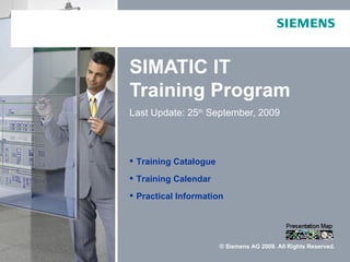 SIMATIC IT
Training Program
Last Update: 25th September, 2009



 Training Catalogue
 Training Calendar
 Practical Information




                       © Siemens AG 2009. All Rights Reserved.
 