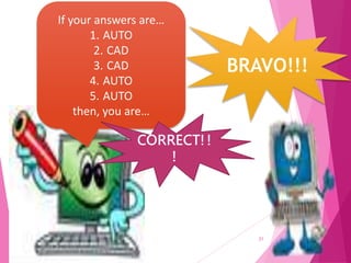 21
If your answers are…
1. AUTO
2. CAD
3. CAD
4. AUTO
5. AUTO
then, you are…
CORRECT!!
!
BRAVO!!!
 