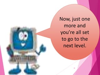 22
Now, just one
more and
you’re all set
to go to the
next level.
 