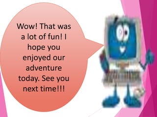 24
Wow! That was
a lot of fun! I
hope you
enjoyed our
adventure
today. See you
next time!!!
 
