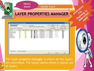 6
The layer property manager is where all the layers
are controlled. The layout above shows a typical use
of layers.
Here’s
more!
 