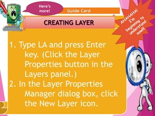 7
1. Type LA and press Enter
key. (Click the Layer
Properties button in the
Layers panel.)
2. In the Layer Properties
Manager dialog box, click
the New Layer icon.
Here’s
more!
 