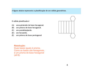 Resolução:
Duas bases iguais é prisma.
Como as bases são hexagonais,
é um prisma de base hexagonal
(alt B)



                                4
 