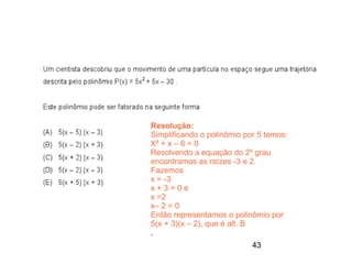 Resolução:
Simplificando o polinômio por 5 temos:
X² + x – 6 = 0
Resolvendo a equação do 2º grau
encontramos as raízes -3 e 2.
Fazemos
x = -3
x+3=0e
x =2
x– 2 = 0
Então representamos o polinômio por
5(x + 3)(x – 2), que é alt. B
.
                            43
 