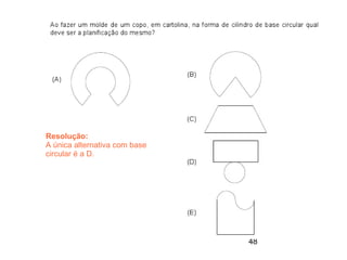 Resolução:
A única alternativa com base
circular é a D.




                               48
 