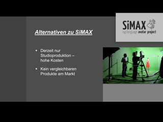 Alternativen zu SiMAX


 Derzeit nur
  Studioproduktion –
  hohe Kosten

 Kein vergleichbaren
  Produkte am Markt
 