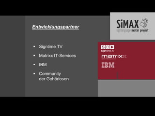 Entwicklungspartner



 Signtime TV

 Matrixx IT-Services

 IBM

 Community
  der Gehörlosen
 