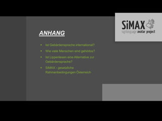 ANHANG
   Ist Gebärdensprache international?
   Wie viele Menschen sind gehörlos?
   Ist Lippenlesen eine Alternative zur
    Gebärdensprache?
   SiMAX - gesetzliche
    Rahmenbedingungen Österreich
 