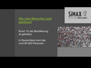 Wie viele Menschen sind
gehörlos?


Rund 1% der Bevölkerung
ist gehörlos.

In Deutschland sind das
rund 80.000 Personen.
 
