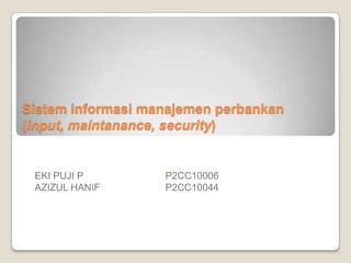 Sistem informasi manajemen perbankan
(input, maintanance, security)


 EKI PUJI P        P2CC10006
 AZIZUL HANIF      P2CC10044
 