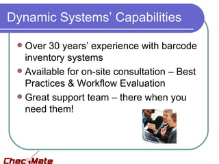 Dynamic Systems’ Capabilities

  Over 30 years’ experience with barcode
   inventory systems
  Available for on-site consultation – Best
   Practices & Workflow Evaluation
  Great support team – there when you
   need them!
 