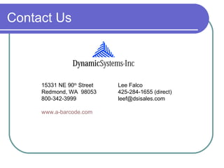Contact Us



     15331 NE 90th Street   Lee Falco
     Redmond, WA 98053      425-284-1655 (direct)
     800-342-3999           leef@dsisales.com

     www.a-barcode.com
 