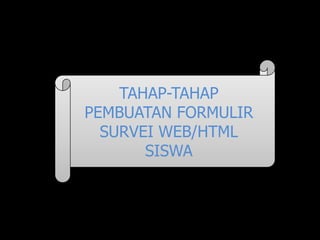 TAHAP-TAHAP
PEMBUATAN FORMULIR
  SURVEI WEB/HTML
       SISWA
 