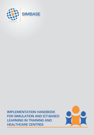 IMPLEMENTATION HANDBOOK
FOR SIMULATION AND ICT-BASED
LEARNING IN TRAINING AND
HEALTHCARE CENTRES
 