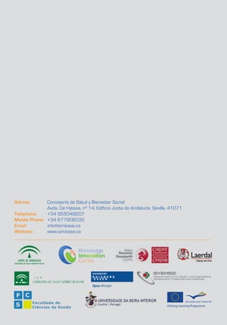 Adress:       Consejería de Salud y Bienestar Social.
              Avda. De Hytasa, nº 14, Edificio Junta de Andalucía. Sevilla, 41071
Telephone:    +34 955048207
Mobile Phone: +34 677906032
Email:        info@simbase.co
Website:      www.simbase.co




       44
 