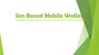 Sim Based Mobile Wallet
A convergent approach towards convenience and security in mobile transaction services
 