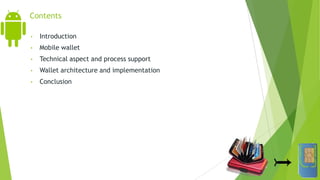 Contents
• Introduction
• Mobile wallet
• Technical aspect and process support
• Wallet architecture and implementation
• Conclusion
 