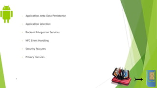• Application Meta-Data Persistence
• Application Selection
• Backend Integration Services
• NFC Event Handling
• Security features
• Privacy features
B
 