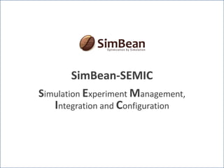 Simulation Experiment Management,
Integration and Configuration
SimBean-SEMIC
 