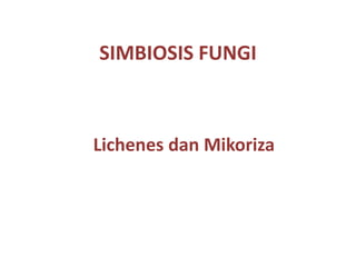 SIMBIOSIS FUNGI
Lichenes dan Mikoriza
 