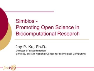 Simbios -
Promoting Open Science in
Biocomputational Research

Joy P. Ku, Ph.D.
Director of Dissemination
Simbios, an NIH National Center for Biomedical Computing
 