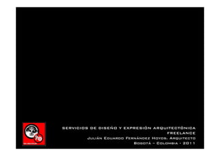 SERVICIOS DE DISEÑO Y EXPRESIÓN ARQUITECTÓNICA
                                        FREELANCE
         Julián Eduardo Fernández Hoyos. Arquitecto
                           Bogotá – Colombia - 2011
 