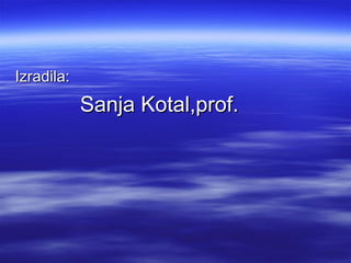 Izradila:Izradila:
Sanja Kotal,prof.Sanja Kotal,prof.
 