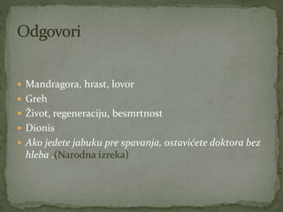  Mandragora, hrast, lovor
 Greh
 Život, regeneraciju, besmrtnost
 Dionis
 Ako jedete jabuku pre spavanja, ostavićete doktora bez
hleba .(Narodna izreka)
 