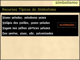 Recursos Típicos do Simbolismo V ozes  v eladas,  v eludosas  v ozes V olúpia dos  v iolões,  v ozes  v eladas V agam nos  v elhos  v órtices  v elozes Dos  v entos,  v i v as,  v ãs,  v ulcanizadas ALITERAÇÃO simbolismo 