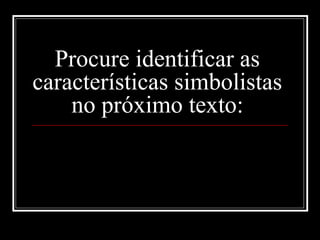 Procure identificar as
características simbolistas
no próximo texto:
 