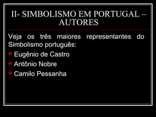 II- SIMBOLISMO EM PORTUGAL –
AUTORES
Veja os três maiores representantes do
Simbolismo português:
 Eugênio de Castro
 Antônio Nobre
 Camilo Pessanha
 